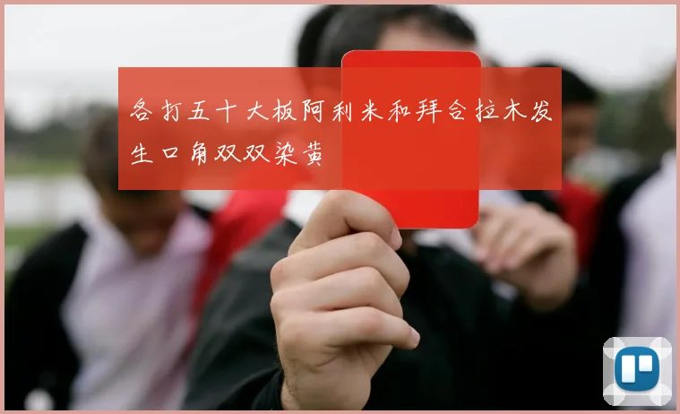 各打五十大板阿利米和拜合拉木发生口角双双染黄