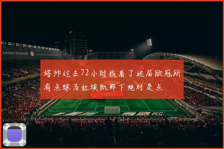 塔帅过去72小时我看了这届欧冠所有点球马杜埃凯那下绝对是点