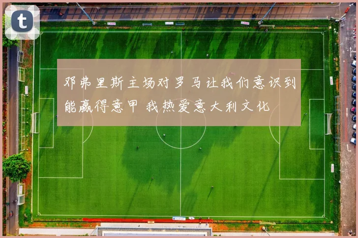 邓弗里斯主场对罗马让我们意识到能赢得意甲 我热爱意大利文化